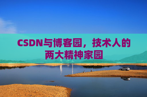 CSDN与博客园,技术人的两大精神家园 CSDN与博客园,技术人的两大精神家园